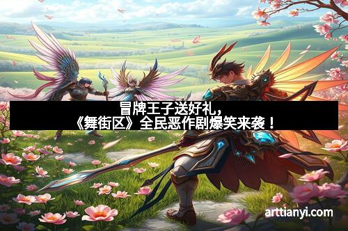 冒牌王子送好礼，《舞街区》全民恶作剧爆笑来袭！